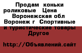 Продам  коньки роликовые › Цена ­ 2 000 - Воронежская обл., Воронеж г. Спортивные и туристические товары » Другое   